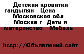 Детская кроватка гандылян › Цена ­ 6 000 - Московская обл., Москва г. Дети и материнство » Мебель   